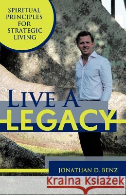 Live a Legacy: Spiritual Principles for Strategic Living Benz, Jonathan D. 9781452541389