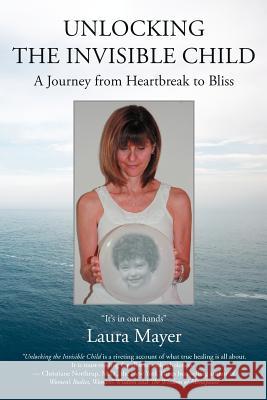 Unlocking the Invisible Child: A Journey from Heartbreak to Bliss Laura Mayer 9781452541907 Balboa Press