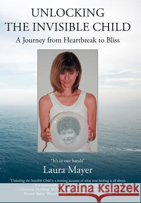 Unlocking the Invisible Child: A Journey from Heartbreak to Bliss Mayer, Laura 9781452541921 Get Published