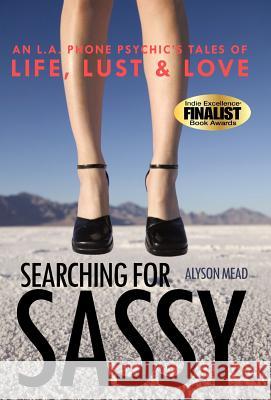 Searching for Sassy: An L.A. Phone Psychic's Tales of Life, Lust & Love Mead, Alyson 9781452541938