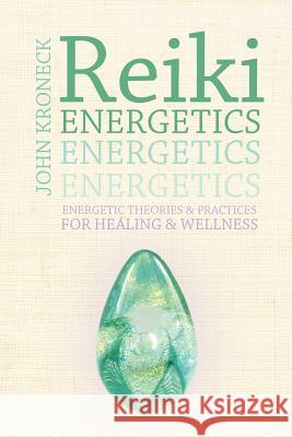 Reiki Energetics: Energetic Theories & Practices for Healing & Wellness Kroneck, John 9781452543017 Balboa Press