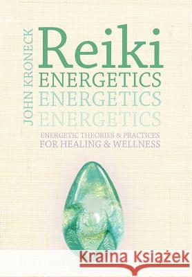 Reiki Energetics: Energetic Theories & Practices for Healing & Wellness Kroneck, John 9781452543024 Balboa Press