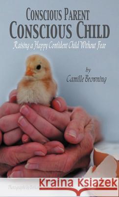 Conscious Parent, Conscious Child: Raising a Happy Confident Child Without Fear Browning, Camille 9781452543192