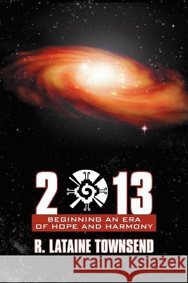 2013: Beginning an Era of Hope and Harmony Townsend, R. Lataine 9781452543437 Get Published
