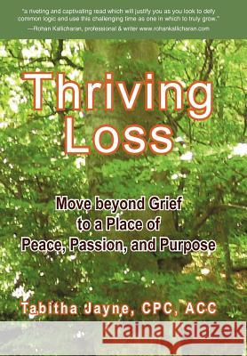 Thriving Loss: Move Beyond Grief to a Place of Peace, Passion and Purpose Jayne Cpc Acc, Tabitha 9781452543475 Get Published