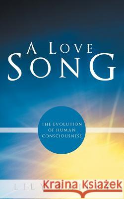 A Love Song: The Evolution of Human Consciousness Bailey, Lily 9781452543574 Balboa Press