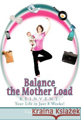 Balance the Mother Load: R.E.I.N.V.E.N.T. Your Life in Just 8 Weeks! Cooper, Carly 9781452544304