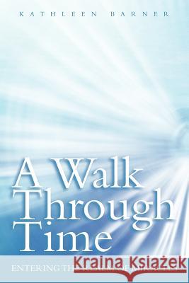 A Walk Through Time: Entering the Realm of Miracles Barner, Kathleen 9781452544540