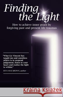 Finding the Light: How to Achieve Inner Peace by Forgiving Past and Present Life Traumas Vincent, Liz 9781452545172 Balboa Press