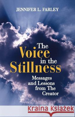 The Voice in the Stillness: Messages and Lessons from the Creator Farley, Jennifer L. 9781452545837