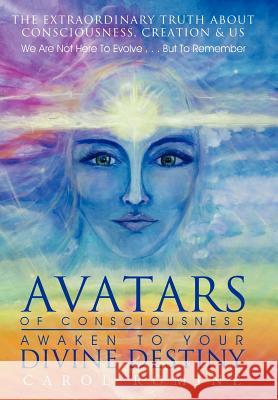 Avatars of Consciousness Awaken to Your Divine Destiny: The Extraordinary Truth about Consciousness, Creation & Us Romine, Carol 9781452546049 Balboa Press