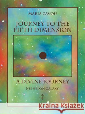 Journey to the Fifth Dimension-A Divine Journey: Nephelon Galaxy Zavou, Maria 9781452546209 Balboa Press