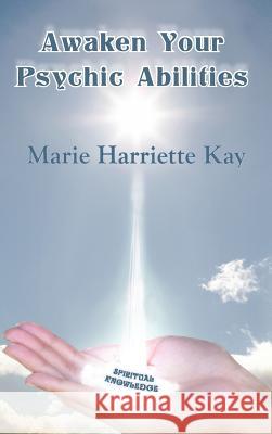 Awaken Your Psychic Abilities Marie Harriette Kay   9781452546438 Get Published