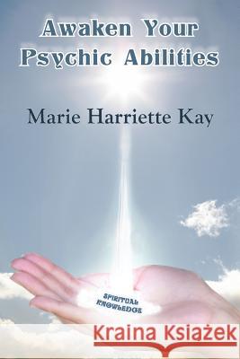 Awaken Your Psychic Abilities Marie Harriette Kay   9781452546452 Get Published