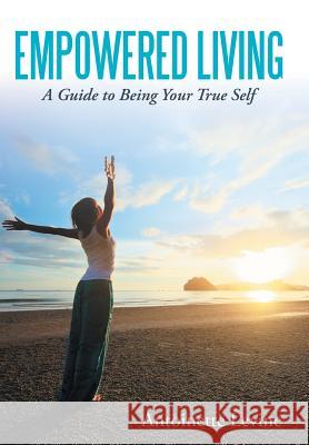 Empowered Living: A Guide to Being Your True Self Levine, Antoinette 9781452546681