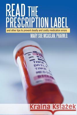 Read the Prescription Label: And Other Tips to Prevent Deadly and Costly Medication Errors McAslan Pharm D., Mary Sue 9781452547220 Balboa Press