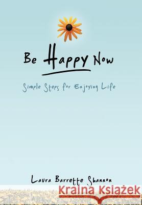 Be Happy Now: Simple Steps for Enjoying Life Shannon, Laura Barrette 9781452548029 Balboa Press