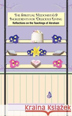 The Spiritual Hedonista's 9 Ingredients for Delicious Living: Reflections on the Teachings of Abraham Eden, Amelie 9781452548463