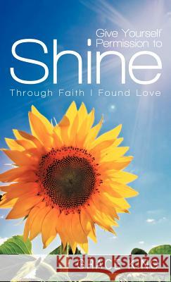 Give Yourself Permission to Shine: Through Faith I Found Love King, Grace 9781452548692 Balboa Press