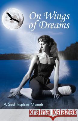 On Wings of Dreams: A Soul-Inspired Memoir Johnson, Jan 9781452549835 Balboa Press