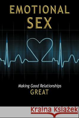 Emotional Sex: Making Good Relationships Great David, Chad 9781452549873