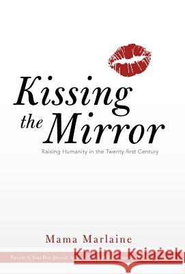 Kissing the Mirror: Raising Humanity in the Twenty-First Century. Marlaine, Mama 9781452551050