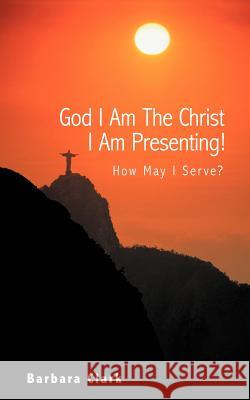 God I Am the Christ I Am Presenting!: How May I Serve? Clark, Barbara 9781452551425 Balboa Press