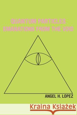 Quantum Particles: Emanations from the Void Lopez, Angel H. 9781452551746