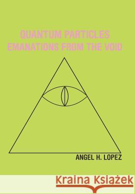 Quantum Particles: Emanations from the Void Lopez, Angel H. 9781452551760