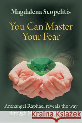 You Can Master Your Fear: Archangel Raphael Reveals the Way Through Magdalena Scopelitis Scopelitis, Magdalena 9781452551852 Balboa Press