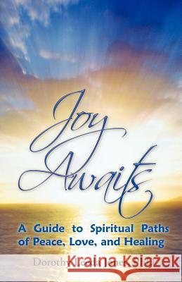 Joy Awaits: A Guide to Spiritual Paths of Peace, Love, and Healing Jones, Dorothy Leeda 9781452552224