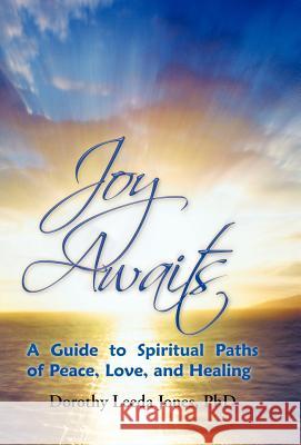 Joy Awaits: A Guide to Spiritual Paths of Peace, Love, and Healing Jones, Dorothy Leeda 9781452552231