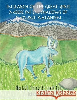 In Search of the Great Spirit Moose in the Shadows of Mount Katahdin Nicholas D. Young Lynne M. Celli 9781452552354