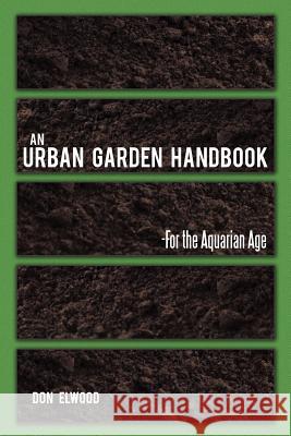 An Urban Garden Handbook: -For the Aquarian Age Elwood, Don 9781452554372 Balboa Press