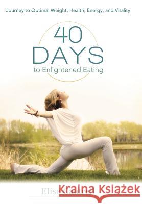 40 Days to Enlightened Eating: Journey to Optimal Weight, Health, Energy, and Vitality Cantrell, Elise 9781452554693 Balboa Press