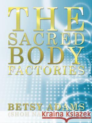 The Sacred Body Factories Betsy Adam 9781452554747 Balboa Press