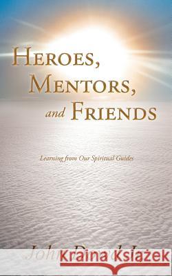 Heroes, Mentors, and Friends: Learning from Our Spiritual Guides Dowd, John, Jr. 9781452555157 Balboa Press