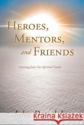 Heroes, Mentors, and Friends: Learning from Our Spiritual Guides Dowd, John, Jr. 9781452555164 Balboa Press