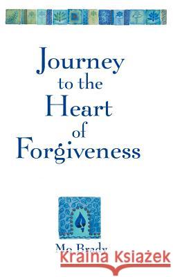 Journey to the Heart of Forgiveness Mo Brady 9781452555461