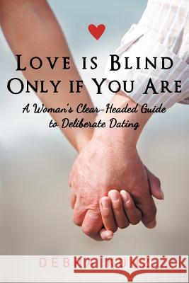 Love Is Blind Only If You Are: A Woman S Clear-Headed Guide to Deliberate Dating Kunz, Debra 9781452555980