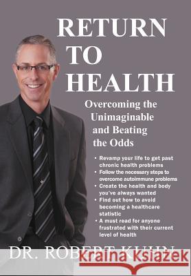 Return to Health: Overcoming the Unimaginable and Beating the Odds Kuhn, Robert 9781452556741