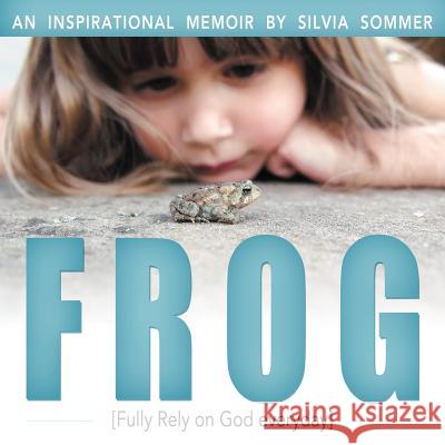 Frog: An Inspirational Memoir [Fully Rely on God Everyday] Sommer, Silvia 9781452557083