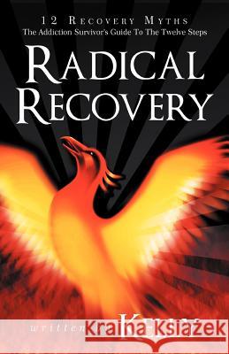Radical Recovery: 12 Recovery Myths: The Addiction Survivor's Guide to the Twelve Steps Kelly, Chuck 9781452557113