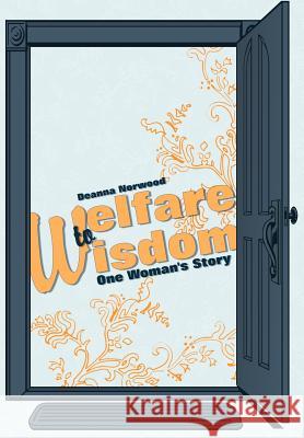 Welfare to Wisdom: One Woman's Story Deanna Norwood 9781452557465 Balboa Press