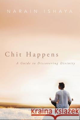 Chit Happens: A Guide to Discovering Divinity Ishaya, Narain 9781452558202