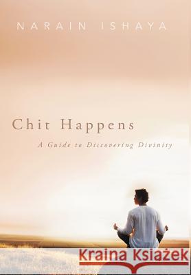 Chit Happens: A Guide to Discovering Divinity Ishaya, Narain 9781452558219