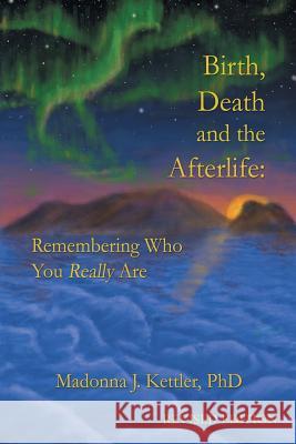 Birth, Death and the Afterlife: Remembering Who You Really Are Kettler, Madonna J. 9781452558981