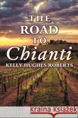 The Road to Chianti Kelly Hughes Roberts 9781452559612