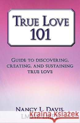 True Love 101: Guide to Discovering, Creating, and Sustaining True Love Davis Lmsw Lmft, Nancy L. 9781452559926 Balboa Press