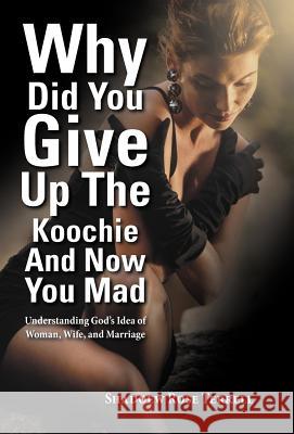 Why Did You Give Up the Koochie and Now You Mad: Understanding God's Idea of Woman, Wife, and Marriage Terrell, Shadoew Rose 9781452560045 Balboa Press